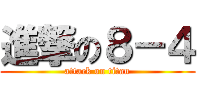 進撃の８－４ (attack on titan)