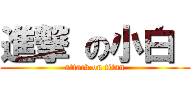 進撃 の小白  (attack on titan)
