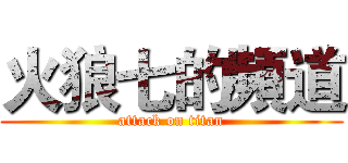 火狼七的頻道 (attack on titan)