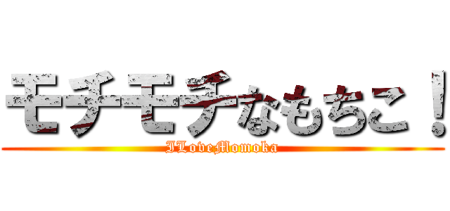 モチモチなもちこ！ (ILoveMomoka)