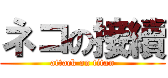 ネコの接續 (attack on titan)