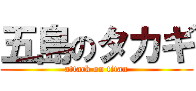 五島のタカギ (attack on titan)