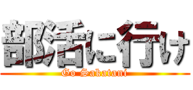 部活に行け (Go Sakatani)