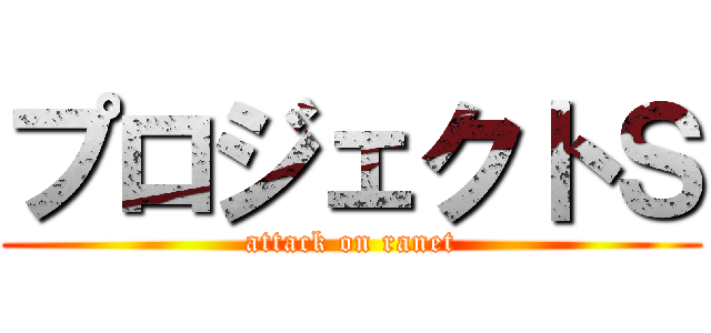 プロジェクトＳ (attack on ranet)