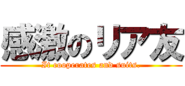 感激のリア友 (It cooperates and suits.)