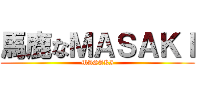 馬鹿なＭＡＳＡＫＩ (MASAKI)