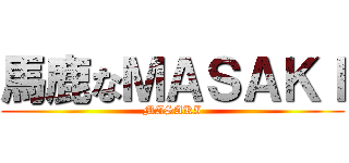 馬鹿なＭＡＳＡＫＩ (MASAKI)