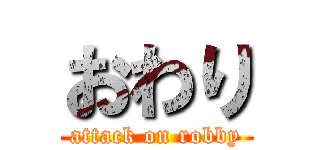 おわり (attack on robby)