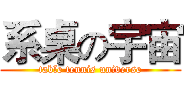 系桌の宇宙 (table tennis universe)