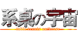 系桌の宇宙 (table tennis universe)