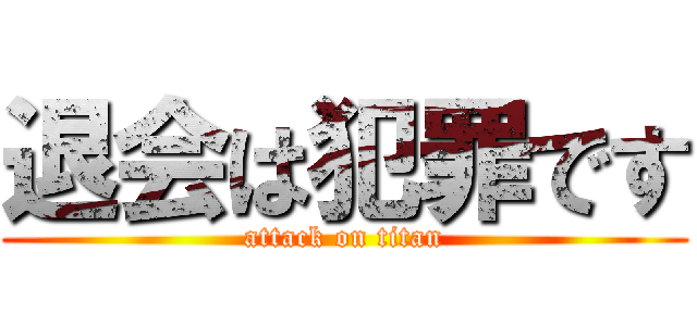 退会は犯罪です (attack on titan)