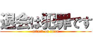 退会は犯罪です (attack on titan)