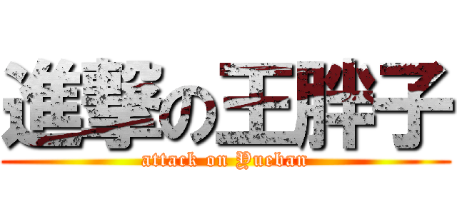 進撃の王胖子 (attack on Yueban)