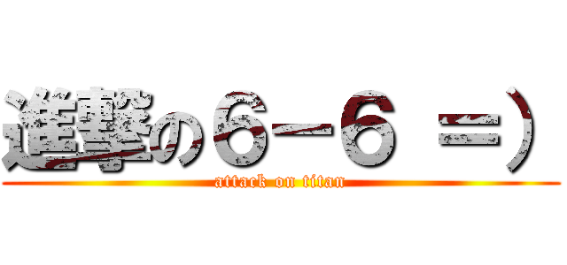 進撃の６－６ ＝） (attack on titan)