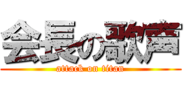 会長の歌声 (attack on titan)