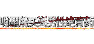 哪里能买到男性绝育药 (哪里能买到男性绝育药【电-186x2687x6963-Q278180069元-吉-药-业】我们做的是长期生意,靠的是老客户长期支持 http://sngk.net/rS8hDf
)