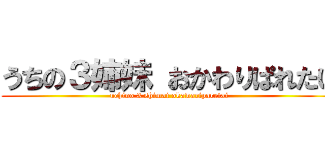 うちの３姉妹 おかわりぱれたい (uchino 3 shimai okawariparetai)