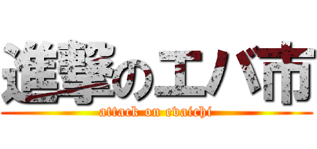 進撃のエバ市 (attack on evaichi)