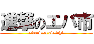進撃のエバ市 (attack on evaichi)