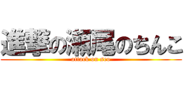 進撃の瀬尾のちんこ (attack on seo)