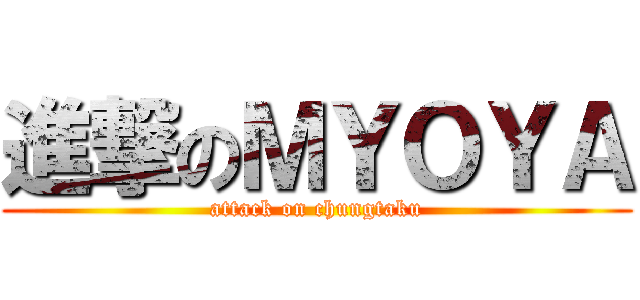 進撃のＭＹＯＹＡ (attack on chungtaku)