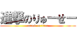 進撃のりゅーせー (attack on titan)