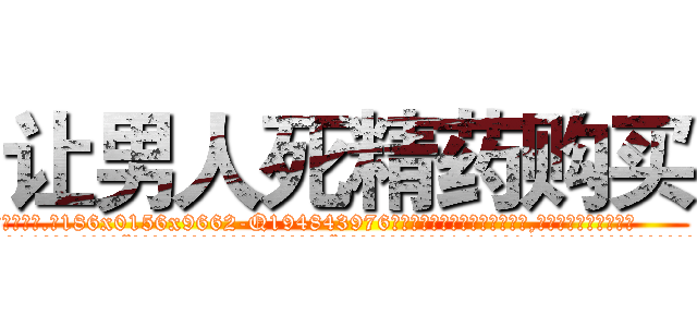 让男人死精药购买 (让男人死精药购买【电.话186x0156x9662-Q194843976林氏药业】我们做的是长期生意,靠的是老客户长期支持
参考消息网2月20日报道 韩媒称，“剩女多、离婚率高的城市，房价一定会上涨。”这是中国经济学家金岩石2016年12月参加在上海举行的房地产相关论坛时说的话。
)