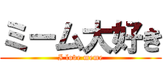 ミーム大好き (I love meme)