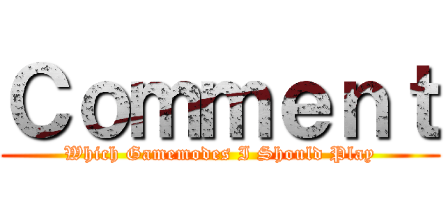 Ｃｏｍｍｅｎｔ (Which Gamemodes I Should Play)