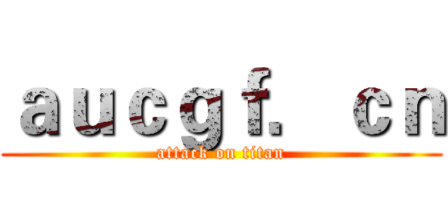 ａｕｃｇｆ．ｃｎ (attack on titan)