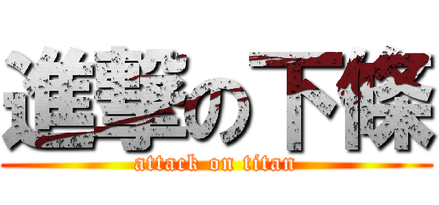 進撃の下條 (attack on titan)