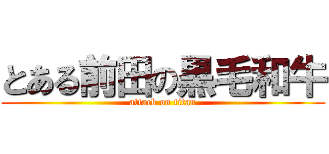 とある前田の黒毛和牛 (attack on titan)