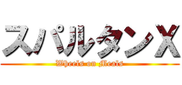 スパルタンＸ (Wheels on Meals)