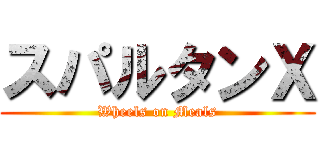 スパルタンＸ (Wheels on Meals)