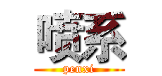喷系 (penxi)