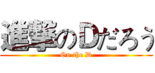 進撃のＤだろう (On the D)