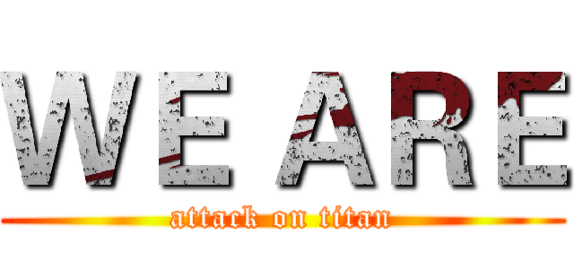 ＷＥ ＡＲＥ (attack on titan)