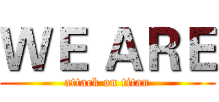 ＷＥ ＡＲＥ (attack on titan)