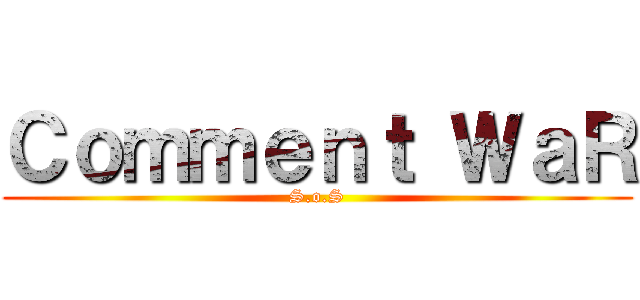 Ｃｏｍｍｅｎｔ ＷａＲ (S.o.S)