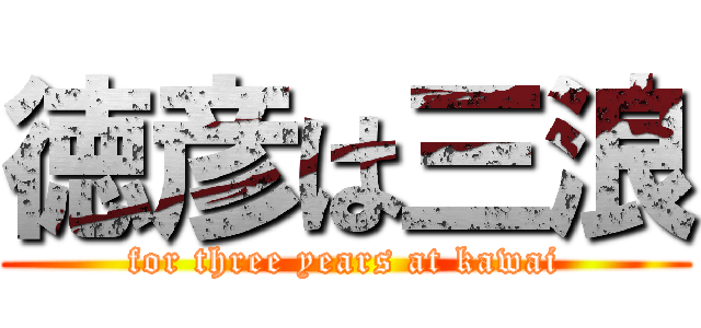 徳彦は三浪 (for three years at kawai)