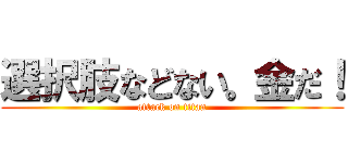 選択肢などない。金だ！ (attack on titan)