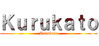 Ｋｕｒｕｋａｔｏ (Kurukato)