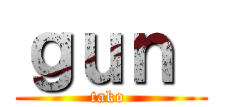 ｇｕｎ  (tako )