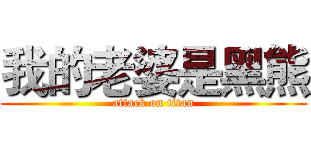 我的老婆是黑熊 (attack on titan)