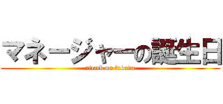 マネージャーの誕生日 (attack on fukuda)