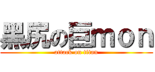 黑尻の巨ｍｏｎ (attack on titan)