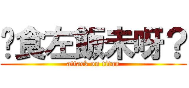 你食左飯未呀？ (attack on titan)
