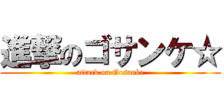 進撃のゴサンケ☆ (attack on Gosanke)