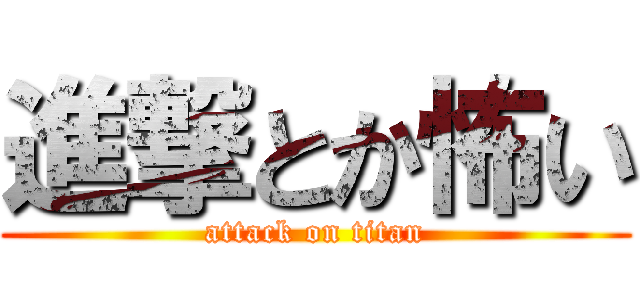 進撃とか怖い (attack on titan)