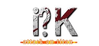 ｉ̕Ｋ (attack on titan)